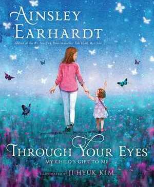Through Your Eyes: My Child's Gift to Me by Ji-Hyuk Kim, Ainsley Earhardt