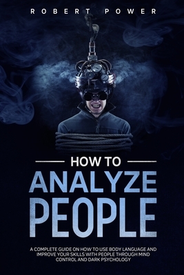 How to analyze people: A complete guide on how to use body language and improve your skills with people through mind control and dark psychol by Robert Power