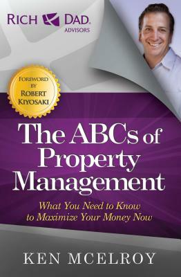 The ABCs of Property Management: What You Need to Know to Maximize Your Money Now by Ken McElroy