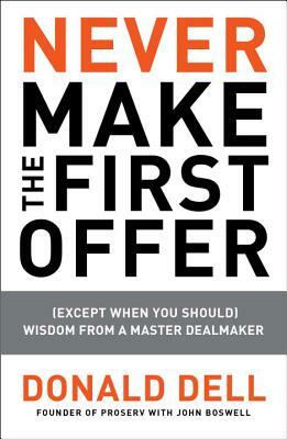 Never Make the First Offer: (except When You Should) Wisdom from a Master Dealmaker by Donald Dell, John Boswell