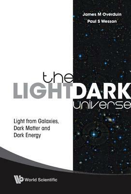 Light/Dark Universe, The: Light from Galaxies, Dark Matter and Dark Energy by Paul S. Wesson, James M. Overduin