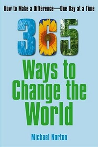 365 Ways to Change the World: How to Make a Difference-- One Day at a Time by Michael Norton