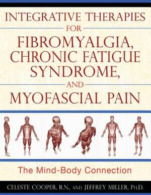 Integrative Therapies for Fibromyalgia, Chronic Fatigue Syndrome, and Myofascial Pain: The Mind-Body Connection by Jeffrey Miller, Celeste Cooper