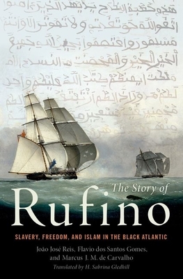 The Story of Rufino: Slavery, Freedom, and Islam in the Black Atlantic by Flávio Dos Santos Gomes, Marcus J. M. de Carvalho, João José Reis