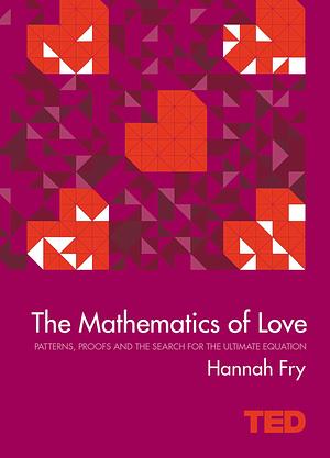 The Mathematics of Love: Patterns, Proofs and the Search for the Ultimate Equation by Hannah Fry