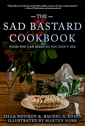 The Sad Bastard Cookbook: Food You Can Make So You Don't Die by Zilla Novikov, Rachel A. Rosen