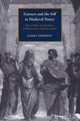 Sciences and the Self in Medieval Poetry: Alan of Lille's Anticlaudianus and John Gower's Confessio Amantis by James Simpson