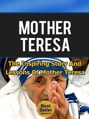Mother Teresa - The Inspiring Story and Lessons of Mother Teresa by Anthony Taylor