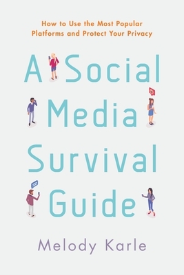 A Social Media Survival Guide: How to Use the Most Popular Platforms and Protect Your Privacy by Melody (Condron) Karle