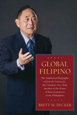 Global Filipino: The Authorized Biography of Jose de Venecia Jr., the Visionary Five-Time Speaker of the House of Representatives of th by Brett M. Decker