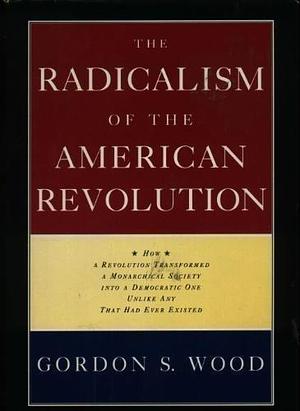 The Radicalism of the American Revolution by Gordon S. Wood by Gordon S. Wood, Gordon S. Wood