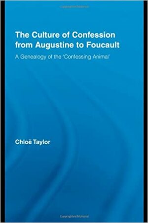 The Culture of Confession from Augustine to Foucault: A Genealogy of the 'Confessing Animal by Chloe Taylor