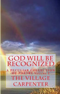 God Will Be Recognized A Peculiar Collection of Poetry Volume I by The Village Carpenter, Minister Charles Lee Emerson