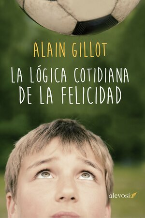 La lógica cotidiana de la felicidad by Alain Gillot
