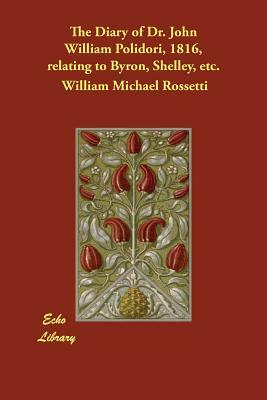 The Diary of Dr. John William Polidori, 1816, relating to Byron, Shelley, etc. by John William Polidori