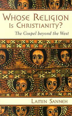 Whose Religion Is Christianity? The Gospel Beyond the West by Lamin Sanneh