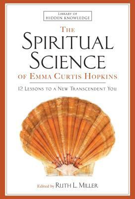 Spiritual Science of Emma Curtis Hopkins: 12 Lessons to a New Transcendent You by Emma C. Hopkins