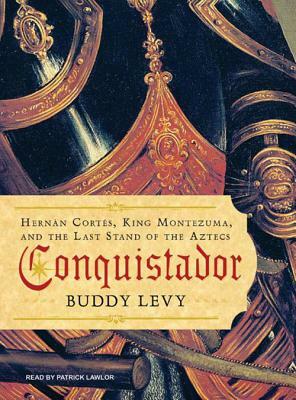 Conquistador: Hernan Cortes, King Montezuma, and the Last Stand of the Aztecs by Buddy Levy