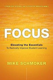 Focus: Elevating the Essentials to Radically Improve Student Learning by Mike Schmoker