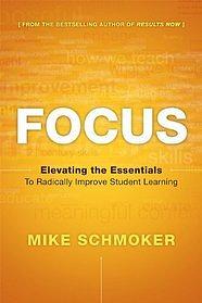 Focus: Elevating the Essentials to Radically Improve Student Learning by Mike Schmoker