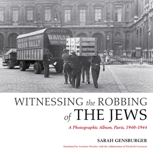Witnessing the Robbing of the Jews: A Photographic Album, Paris, 1940-1944 by Sarah Gensburger