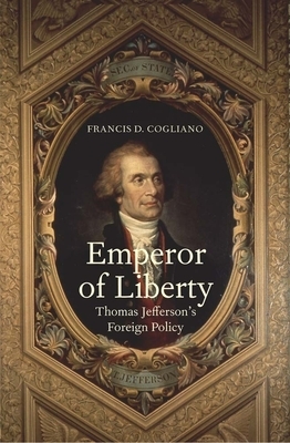 Emperor of Liberty: Thomas Jefferson's Foreign Policy by Francis D. Cogliano