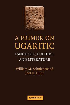 A Primer on Ugaritic: Language, Culture and Literature by William M. Schniedewind, Joel H. Hunt