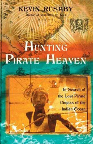 Hunting Pirate Heaven: In Search of the Lost Pirate Utopias of the Indian Ocean by Kevin Rushby
