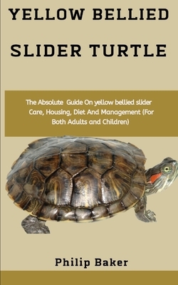 Yellow Bellied Slider Turtle: The best guide on Yellow bellied slider turtle care, housing, diet, red footed tortoise as pets (for both adults and c by Philip Baker