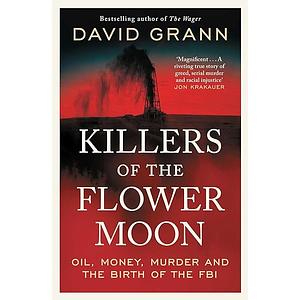 Killers of the Flower Moon: Oil, Money, Murder and the Birth of the FBI by David Grann