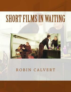 Short Films In Waiting by Robin Calvert