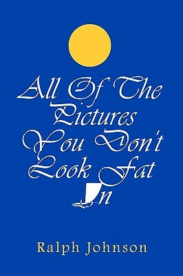 All Of The Pictures You Don't Look Fat In by Ralph Johnson
