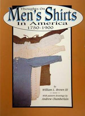 Thoughts on Men's Shirts in America, 1750-1900 by Andrew Chamberlain, William L. Brown III