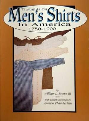 Thoughts on Men's Shirts in America, 1750-1900 by William L. Brown III, Andrew Chamberlain