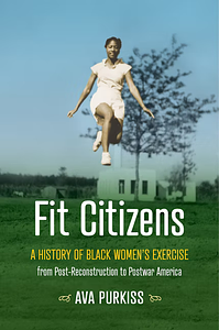 Fit Citizens: A History of Black Women's Exercise from Post-Reconstruction to Postwar America by Ava Purkiss