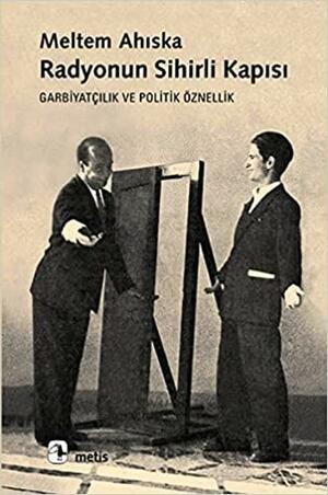 Radyonun Sihirli Kapısı: Garbiyatçılık ve Politik Öznellik by Meltem Ahıska