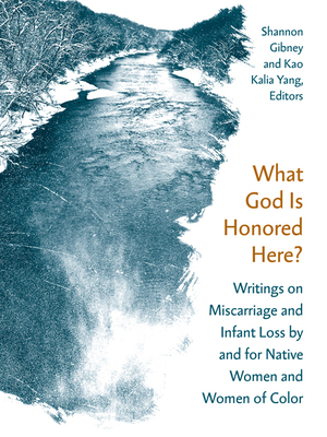 What God Is Honored Here?: Writings on Miscarriage and Infant Loss by and for Native Women and Women of Color by 