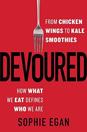 Devoured: From Chicken Wings to Kale Smoothies--How What We Eat Defines Who We Are by Sophie Egan