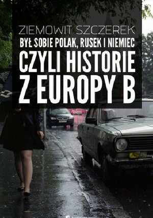 Był sobie Polak, Rusek i Niemiec, czyli historie z Europy B by Ziemowit Szczerek