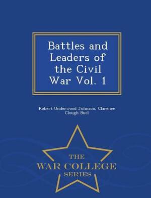 Battles and Leaders of the Civil War Vol. 1 - War College Series by Clarence Clough Buel, Robert Underwood Johnson