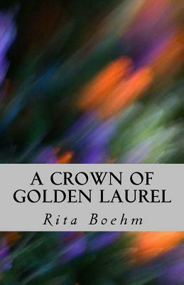 A Crown of Golden Laurel by Rita Boehm