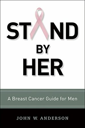 Stand by Her: A Breast Cancer Guide for Men by John W. Anderson