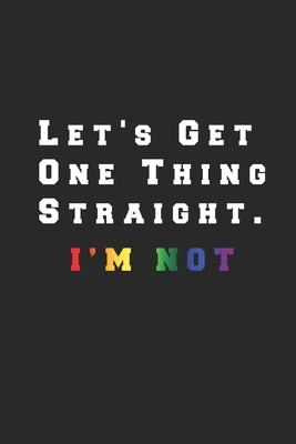 Let's Get One Thing Straight I'm Not: Proud LGBT, Gay book, Lesbian, Pride, Transgender, Feminization Pride Awareness Month Gift 110 Page - 6" x 9" by Outta Publisher