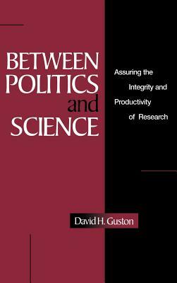 Between Politics and Science: Assuring the Integrity and Productivity of Reseach by David H. Guston, Guston David H.