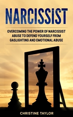Narcissist: Overcoming The Power of Narcissist Abuse to Defend Yourself from Gaslighting and Emotional Abuse by Christine Taylor
