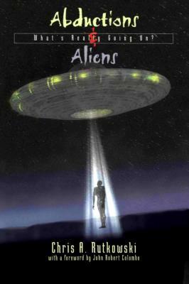 Abductions & Aliens: What's Really Going On? by Chris A. Rutkowski