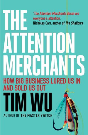 The Attention Merchants: The Epic Struggle to Get Inside Our Heads by Tim Wu