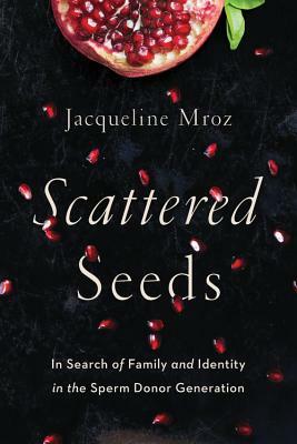 Scattered Seeds: In Search of Family and Identity in the Sperm Donor Generation by Jacqueline Mroz