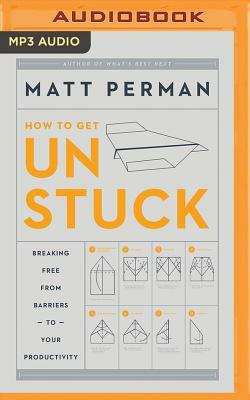 How to Get Unstuck: Breaking Free from Barriers to Your Productivity by Matt Perman