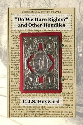 "Do We Have Rights?" and Other Homilies by Cjs Hayward